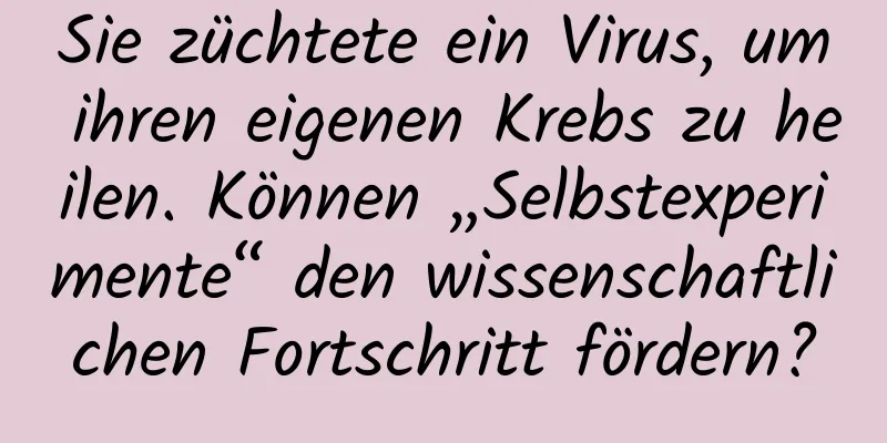 Sie züchtete ein Virus, um ihren eigenen Krebs zu heilen. Können „Selbstexperimente“ den wissenschaftlichen Fortschritt fördern?