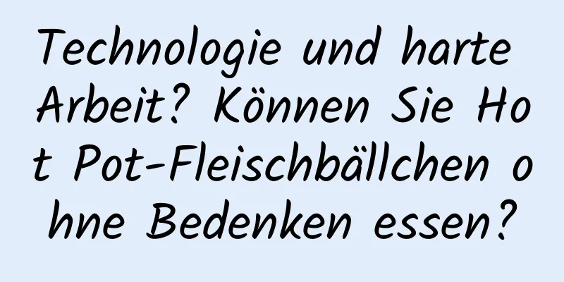 Technologie und harte Arbeit? Können Sie Hot Pot-Fleischbällchen ohne Bedenken essen?