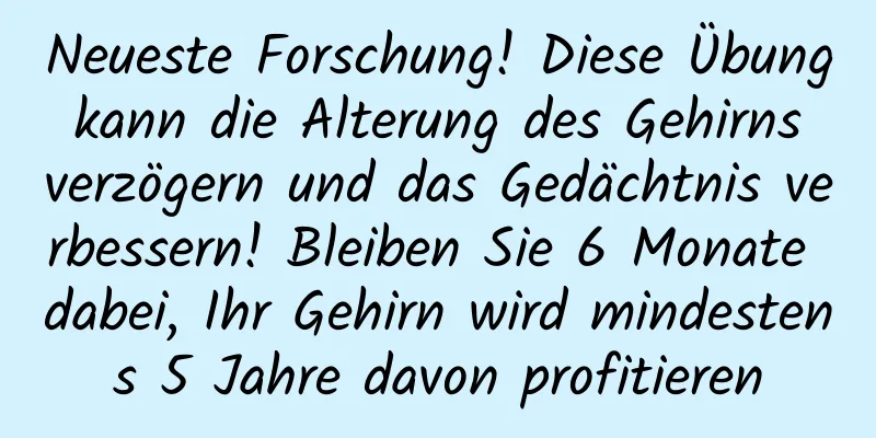 Neueste Forschung! Diese Übung kann die Alterung des Gehirns verzögern und das Gedächtnis verbessern! Bleiben Sie 6 Monate dabei, Ihr Gehirn wird mindestens 5 Jahre davon profitieren