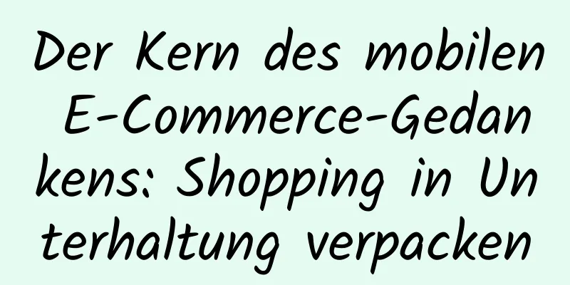 Der Kern des mobilen E-Commerce-Gedankens: Shopping in Unterhaltung verpacken