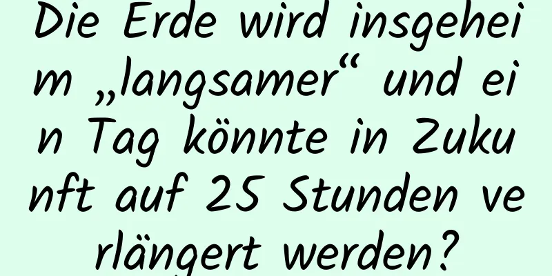 Die Erde wird insgeheim „langsamer“ und ein Tag könnte in Zukunft auf 25 Stunden verlängert werden?