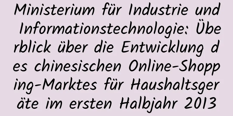 Ministerium für Industrie und Informationstechnologie: Überblick über die Entwicklung des chinesischen Online-Shopping-Marktes für Haushaltsgeräte im ersten Halbjahr 2013