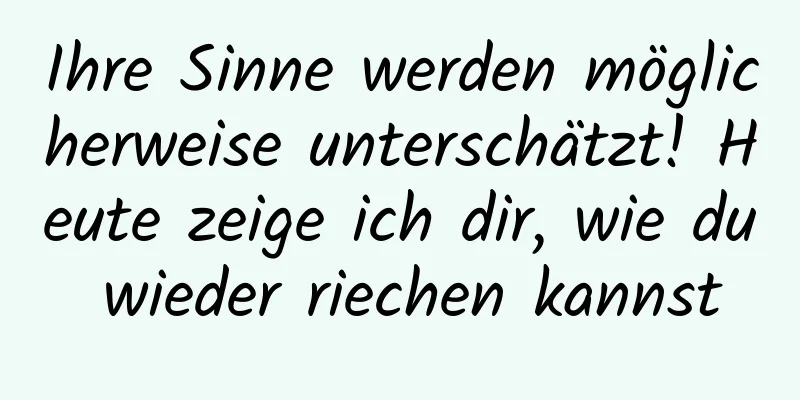 Ihre Sinne werden möglicherweise unterschätzt! Heute zeige ich dir, wie du wieder riechen kannst