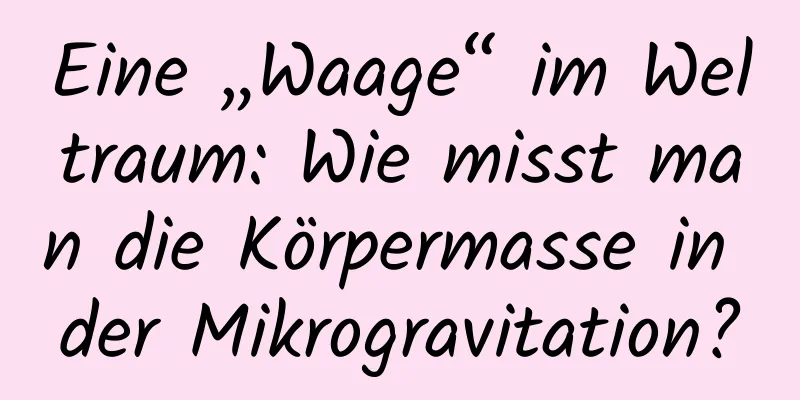 Eine „Waage“ im Weltraum: Wie misst man die Körpermasse in der Mikrogravitation?