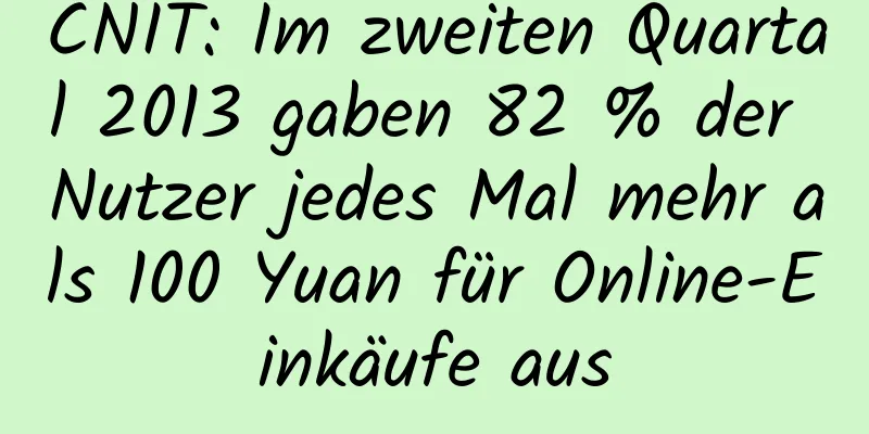 CNIT: Im zweiten Quartal 2013 gaben 82 % der Nutzer jedes Mal mehr als 100 Yuan für Online-Einkäufe aus