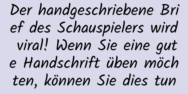 Der handgeschriebene Brief des Schauspielers wird viral! Wenn Sie eine gute Handschrift üben möchten, können Sie dies tun