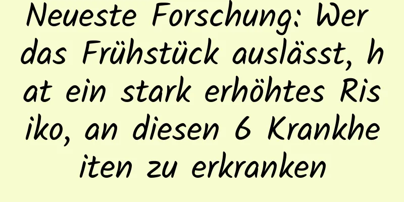 Neueste Forschung: Wer das Frühstück auslässt, hat ein stark erhöhtes Risiko, an diesen 6 Krankheiten zu erkranken