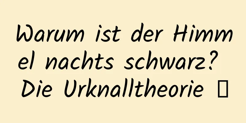 Warum ist der Himmel nachts schwarz? Die Urknalltheorie →