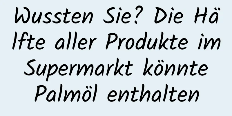 Wussten Sie? Die Hälfte aller Produkte im Supermarkt könnte Palmöl enthalten