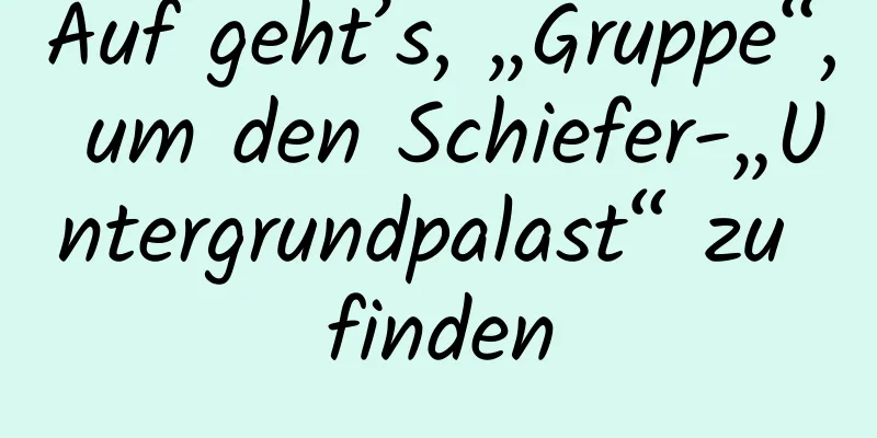 Auf geht’s, „Gruppe“, um den Schiefer-„Untergrundpalast“ zu finden