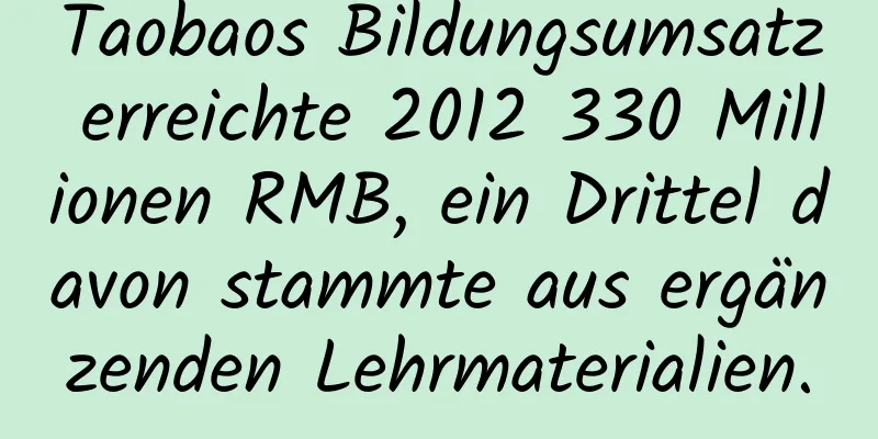 Taobaos Bildungsumsatz erreichte 2012 330 Millionen RMB, ein Drittel davon stammte aus ergänzenden Lehrmaterialien.