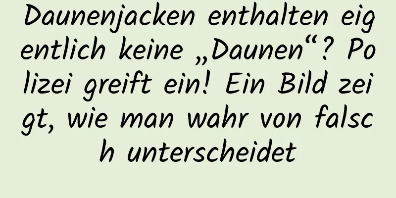 Daunenjacken enthalten eigentlich keine „Daunen“? Polizei greift ein! Ein Bild zeigt, wie man wahr von falsch unterscheidet