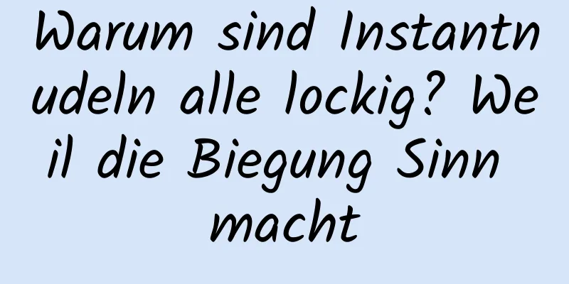 Warum sind Instantnudeln alle lockig? Weil die Biegung Sinn macht