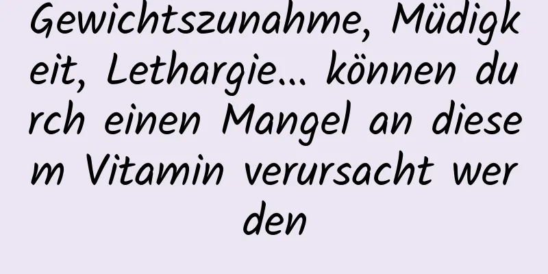 Gewichtszunahme, Müdigkeit, Lethargie... können durch einen Mangel an diesem Vitamin verursacht werden