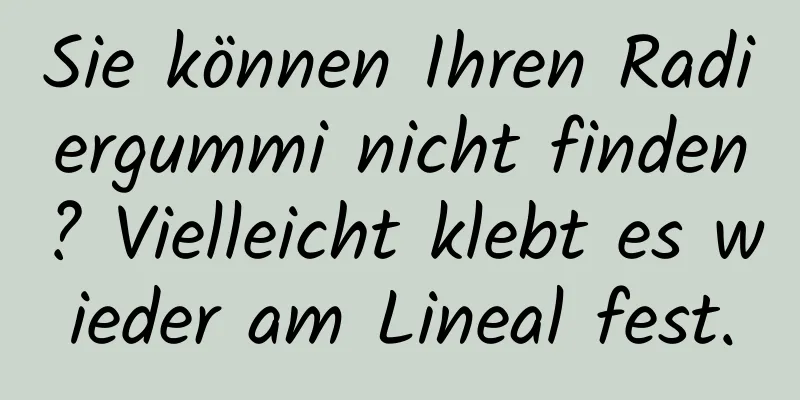 Sie können Ihren Radiergummi nicht finden? Vielleicht klebt es wieder am Lineal fest.