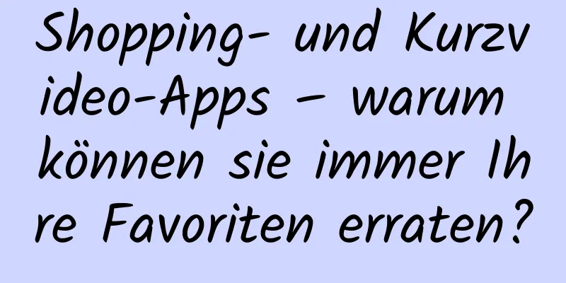 Shopping- und Kurzvideo-Apps – warum können sie immer Ihre Favoriten erraten?