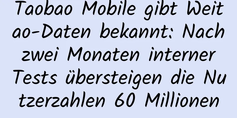 Taobao Mobile gibt Weitao-Daten bekannt: Nach zwei Monaten interner Tests übersteigen die Nutzerzahlen 60 Millionen