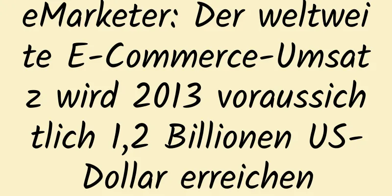 eMarketer: Der weltweite E-Commerce-Umsatz wird 2013 voraussichtlich 1,2 Billionen US-Dollar erreichen