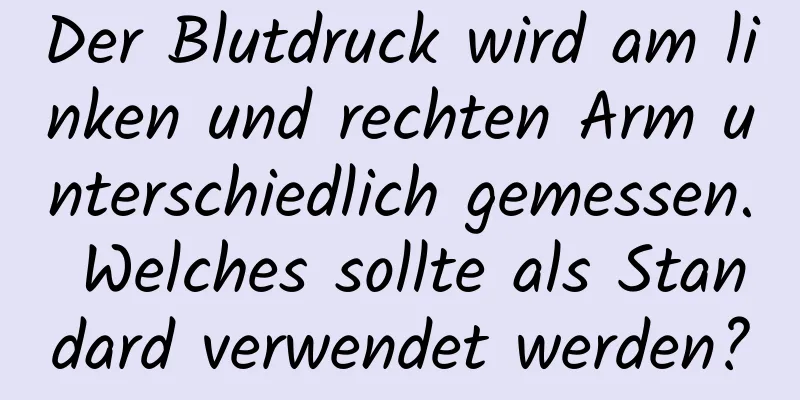 Der Blutdruck wird am linken und rechten Arm unterschiedlich gemessen. Welches sollte als Standard verwendet werden?