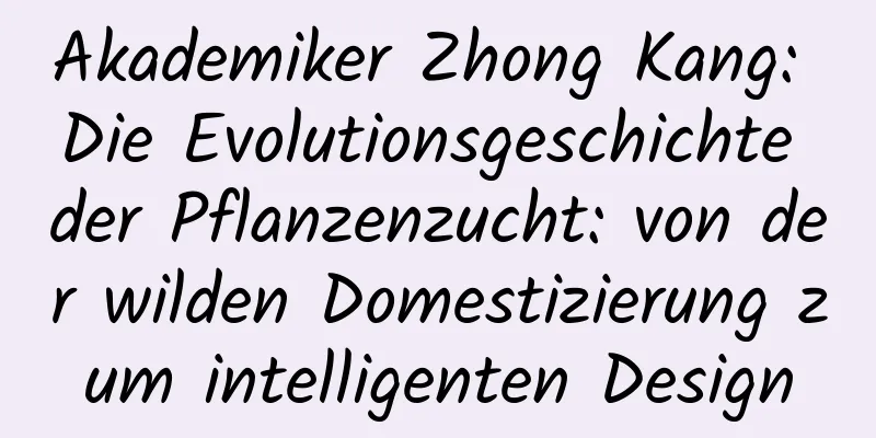 Akademiker Zhong Kang: Die Evolutionsgeschichte der Pflanzenzucht: von der wilden Domestizierung zum intelligenten Design
