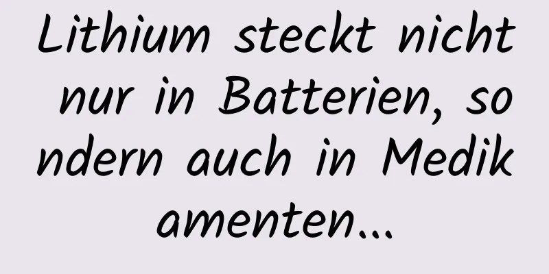 Lithium steckt nicht nur in Batterien, sondern auch in Medikamenten...