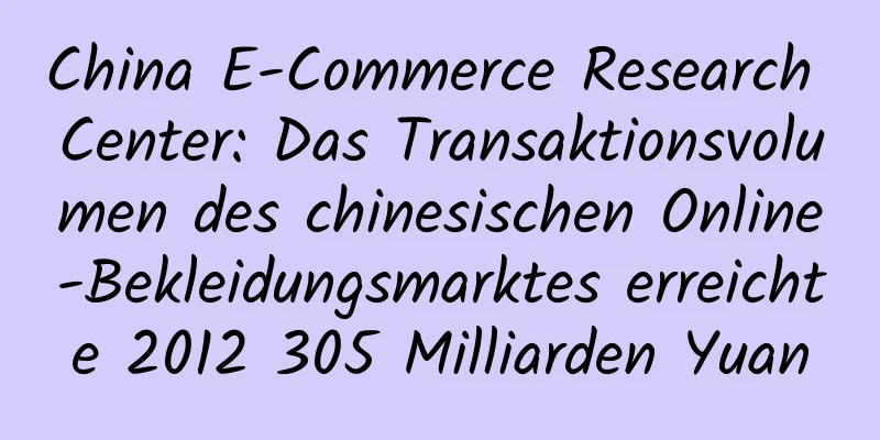 China E-Commerce Research Center: Das Transaktionsvolumen des chinesischen Online-Bekleidungsmarktes erreichte 2012 305 Milliarden Yuan