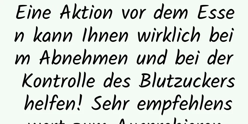 Eine Aktion vor dem Essen kann Ihnen wirklich beim Abnehmen und bei der Kontrolle des Blutzuckers helfen! Sehr empfehlenswert zum Ausprobieren