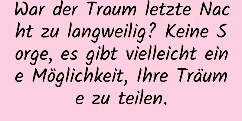 War der Traum letzte Nacht zu langweilig? Keine Sorge, es gibt vielleicht eine Möglichkeit, Ihre Träume zu teilen.