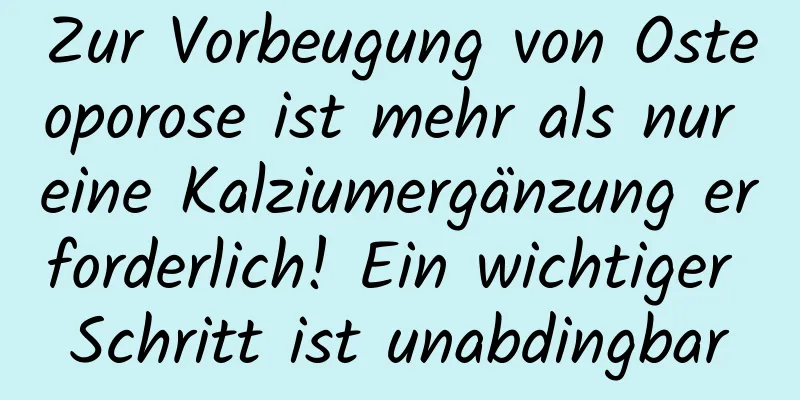 Zur Vorbeugung von Osteoporose ist mehr als nur eine Kalziumergänzung erforderlich! Ein wichtiger Schritt ist unabdingbar