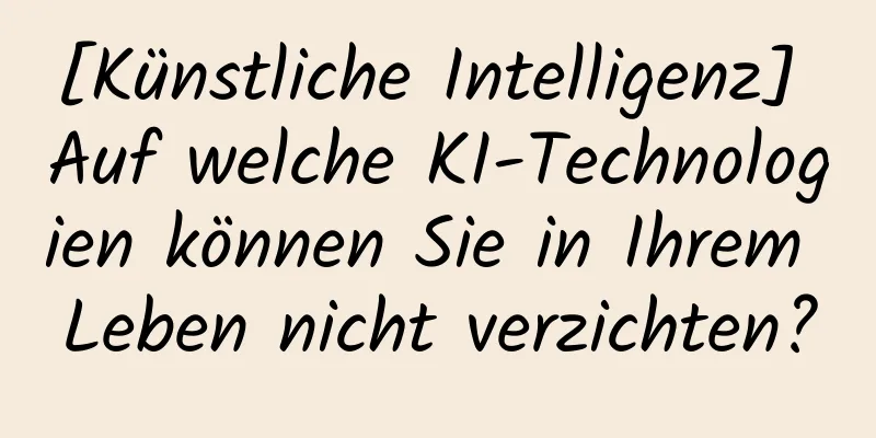 [Künstliche Intelligenz] Auf welche KI-Technologien können Sie in Ihrem Leben nicht verzichten?
