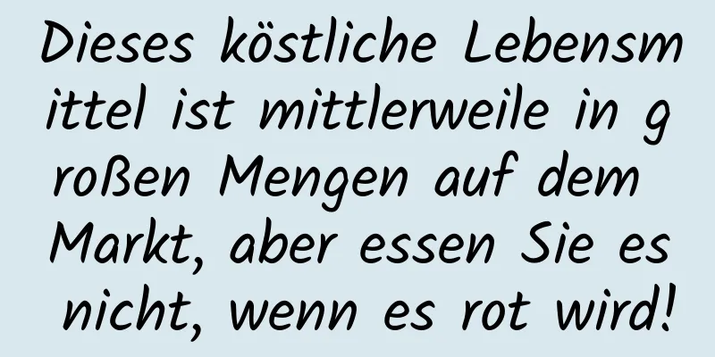 Dieses köstliche Lebensmittel ist mittlerweile in großen Mengen auf dem Markt, aber essen Sie es nicht, wenn es rot wird!