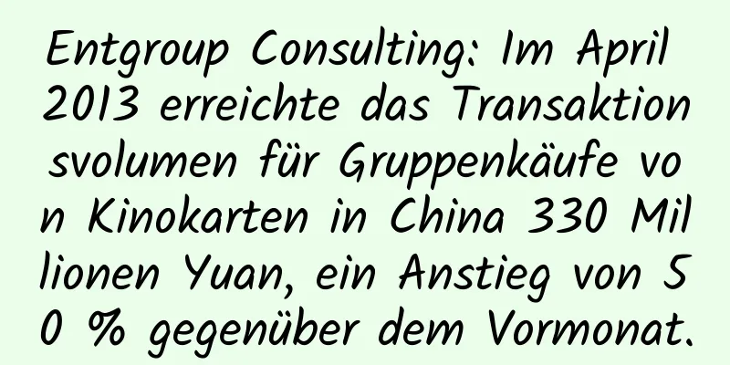 Entgroup Consulting: Im April 2013 erreichte das Transaktionsvolumen für Gruppenkäufe von Kinokarten in China 330 Millionen Yuan, ein Anstieg von 50 % gegenüber dem Vormonat.