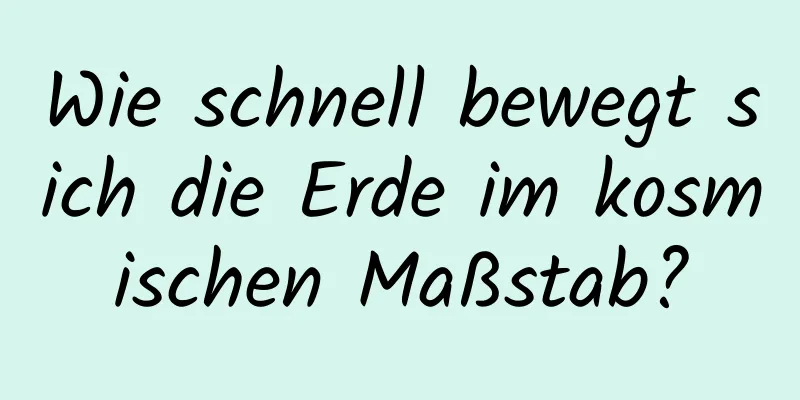 Wie schnell bewegt sich die Erde im kosmischen Maßstab?