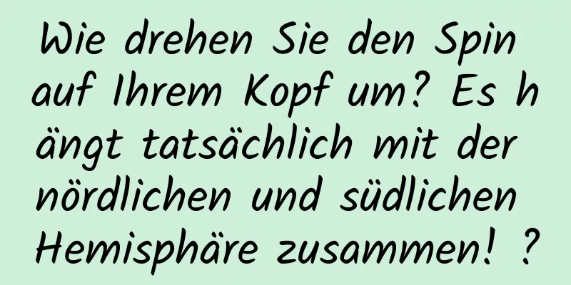 Wie drehen Sie den Spin auf Ihrem Kopf um? Es hängt tatsächlich mit der nördlichen und südlichen Hemisphäre zusammen! ?