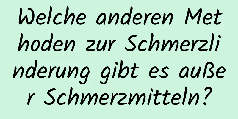 Welche anderen Methoden zur Schmerzlinderung gibt es außer Schmerzmitteln?