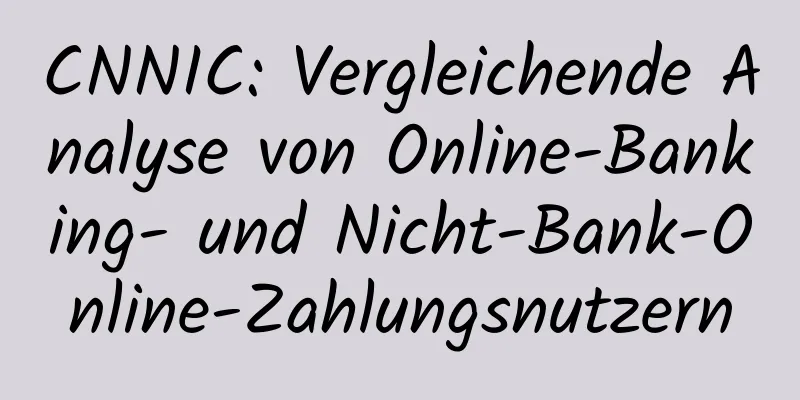 CNNIC: Vergleichende Analyse von Online-Banking- und Nicht-Bank-Online-Zahlungsnutzern