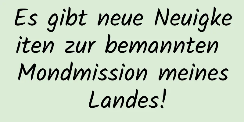 Es gibt neue Neuigkeiten zur bemannten Mondmission meines Landes!
