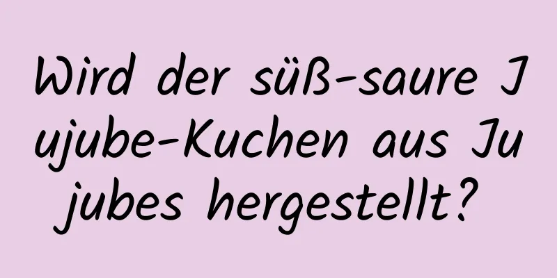 Wird der süß-saure Jujube-Kuchen aus Jujubes hergestellt?