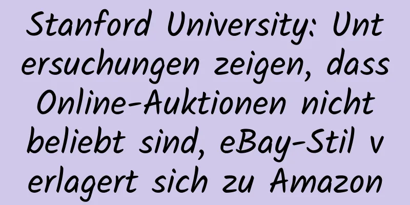 Stanford University: Untersuchungen zeigen, dass Online-Auktionen nicht beliebt sind, eBay-Stil verlagert sich zu Amazon