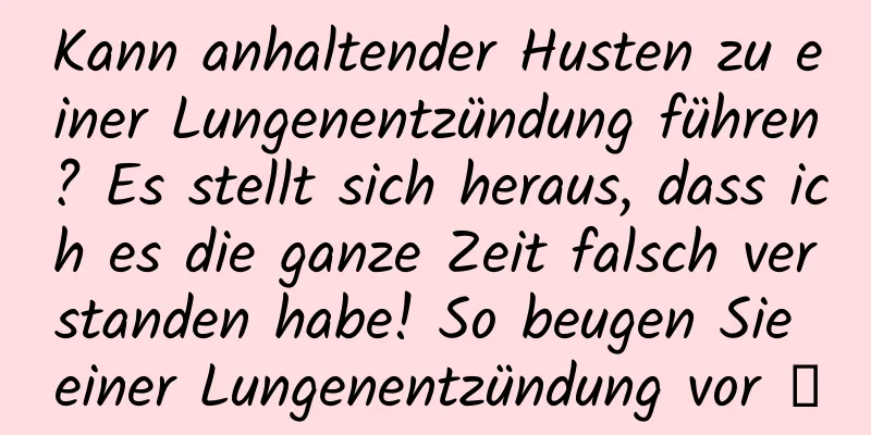 Kann anhaltender Husten zu einer Lungenentzündung führen? Es stellt sich heraus, dass ich es die ganze Zeit falsch verstanden habe! So beugen Sie einer Lungenentzündung vor →