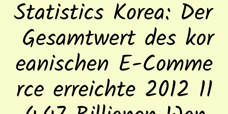Statistics Korea: Der Gesamtwert des koreanischen E-Commerce erreichte 2012 114,47 Billionen Won