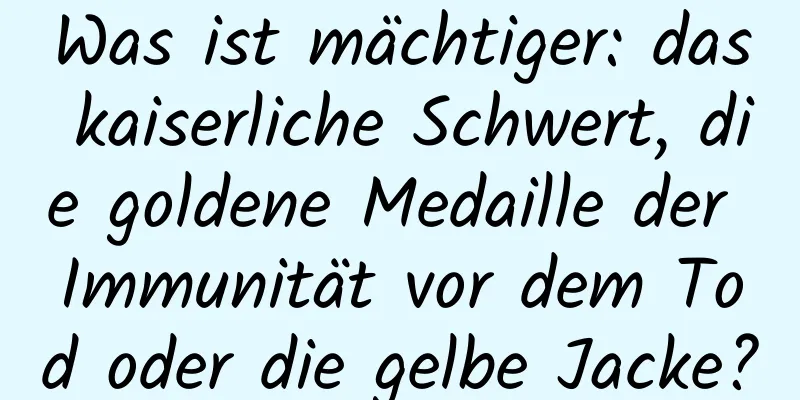 Was ist mächtiger: das kaiserliche Schwert, die goldene Medaille der Immunität vor dem Tod oder die gelbe Jacke?