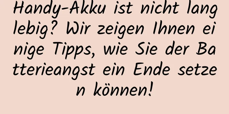 Handy-Akku ist nicht langlebig? Wir zeigen Ihnen einige Tipps, wie Sie der Batterieangst ein Ende setzen können!