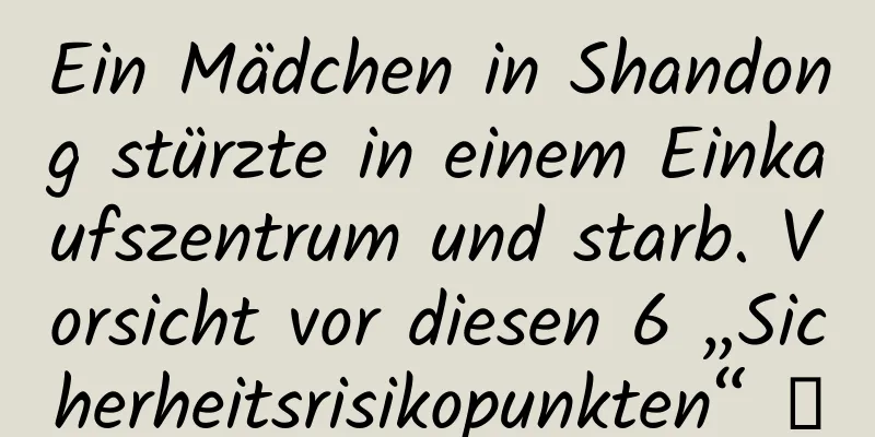 Ein Mädchen in Shandong stürzte in einem Einkaufszentrum und starb. Vorsicht vor diesen 6 „Sicherheitsrisikopunkten“ →