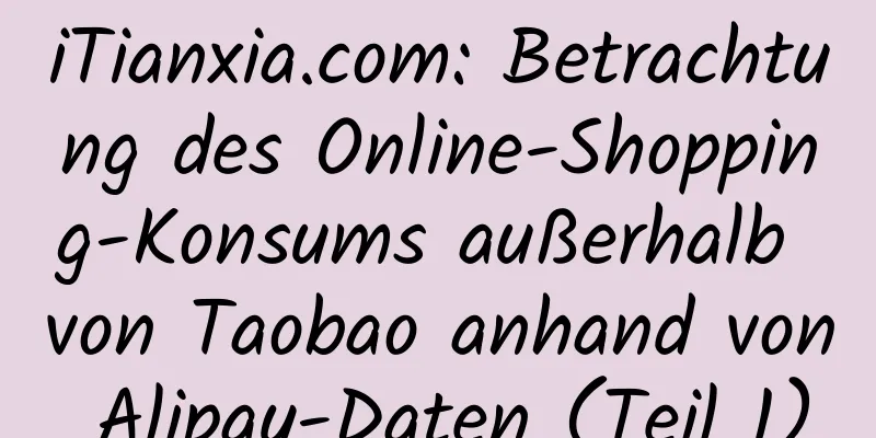 iTianxia.com: Betrachtung des Online-Shopping-Konsums außerhalb von Taobao anhand von Alipay-Daten (Teil 1)