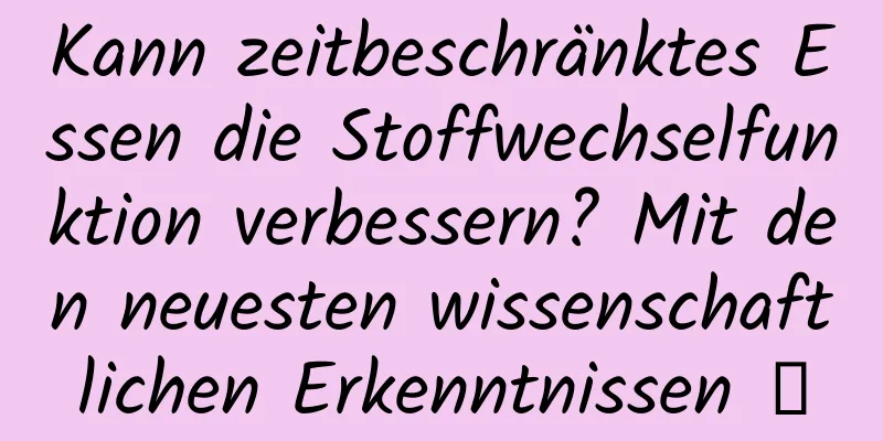 Kann zeitbeschränktes Essen die Stoffwechselfunktion verbessern? Mit den neuesten wissenschaftlichen Erkenntnissen →