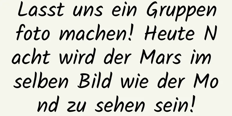 Lasst uns ein Gruppenfoto machen! Heute Nacht wird der Mars im selben Bild wie der Mond zu sehen sein!