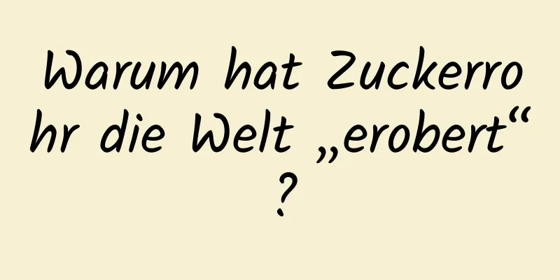 Warum hat Zuckerrohr die Welt „erobert“?