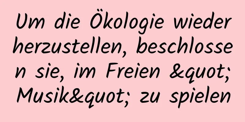 Um die Ökologie wiederherzustellen, beschlossen sie, im Freien "Musik" zu spielen