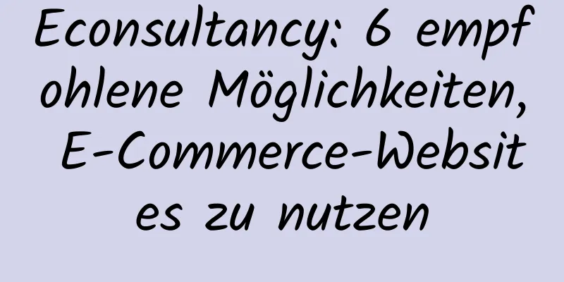 Econsultancy: 6 empfohlene Möglichkeiten, E-Commerce-Websites zu nutzen